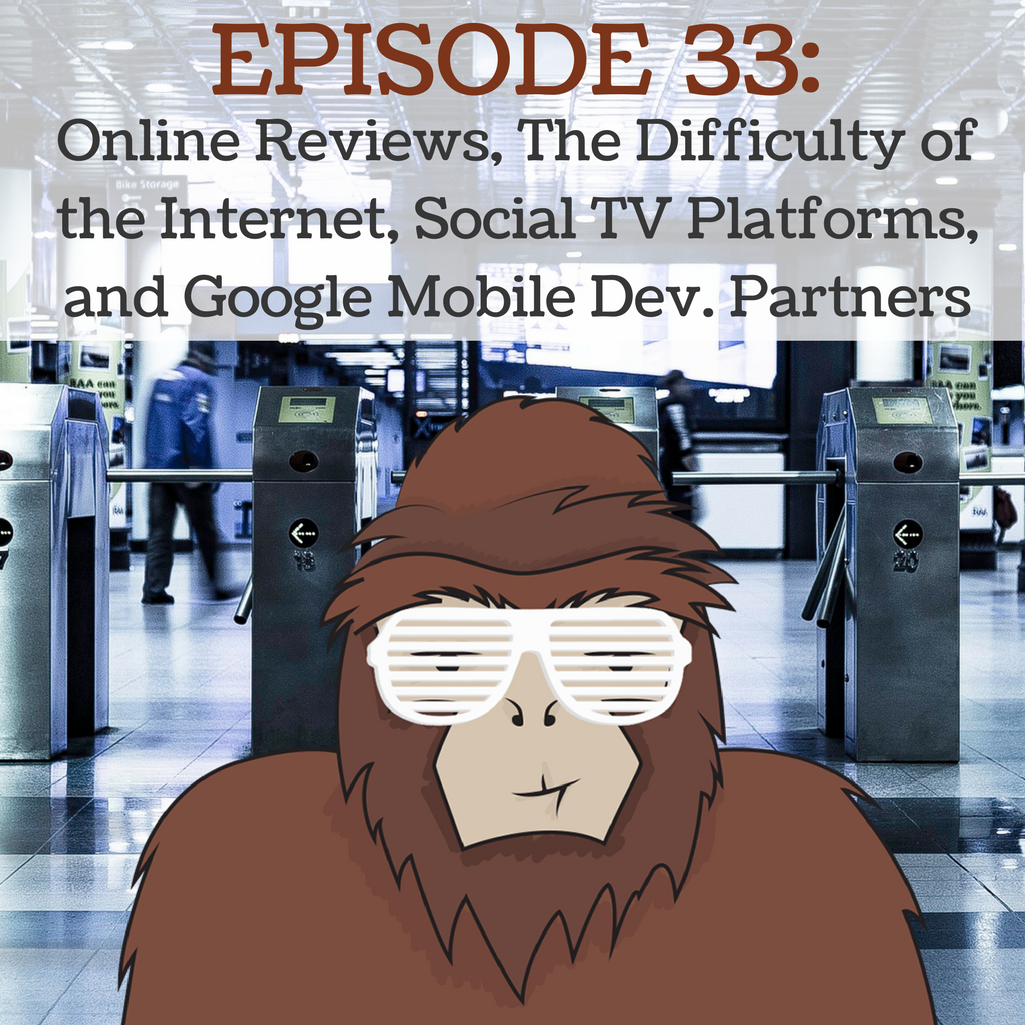 EP 33 - The Power of Reviews, The Difficulty of the Internet, Social TV Platforms, and Google Mobile Dev. Partners