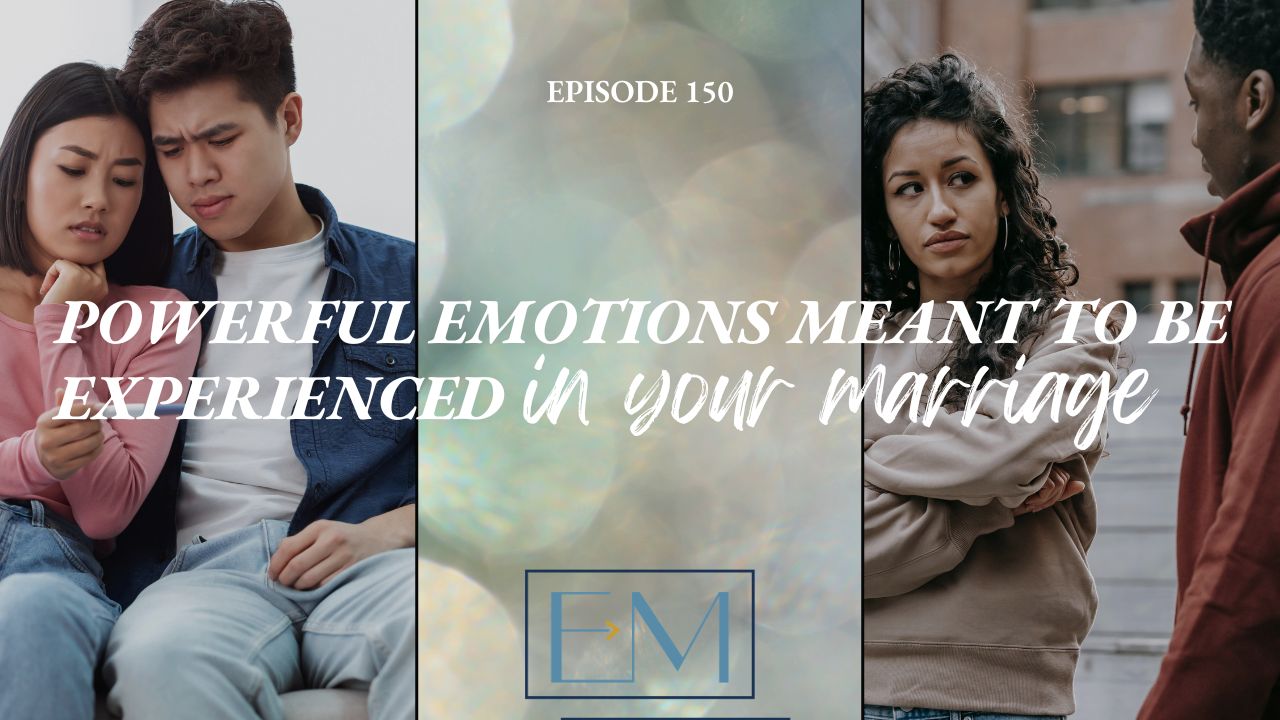 Ep. 150: Powerful Emotions Meant to Be Experienced in Your Marriage