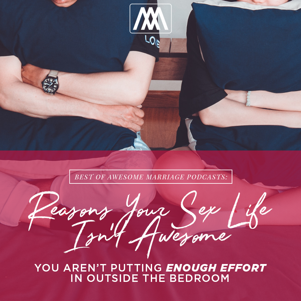 Best of Podcast - Reasons Your Sex Life Isn’t Awesome: You Aren’t Putting Enough Effort in Outside the Bedroom