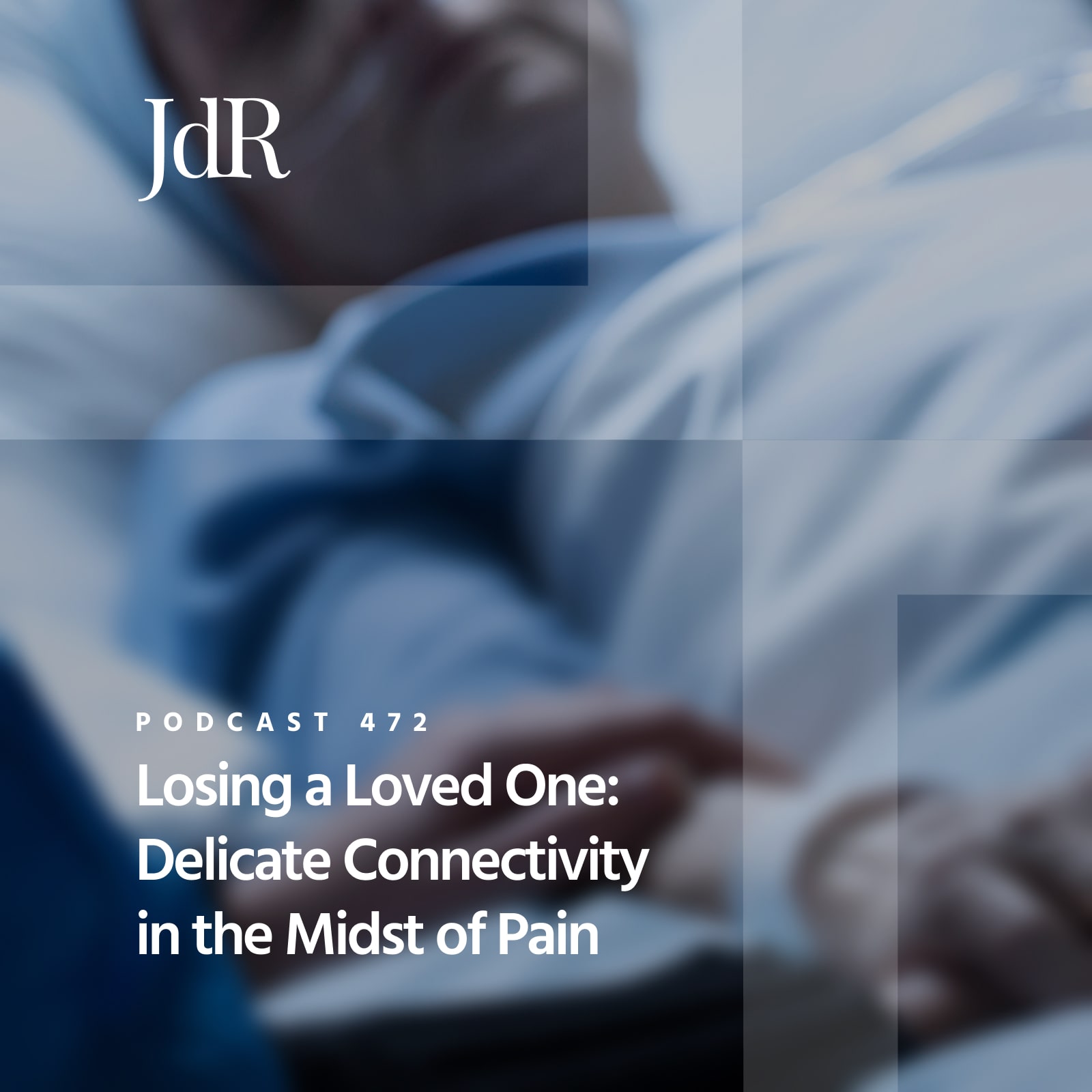 JdR Podcast 472 - Losing a Loved One: Delicate Connectivity in the Midst of Pain