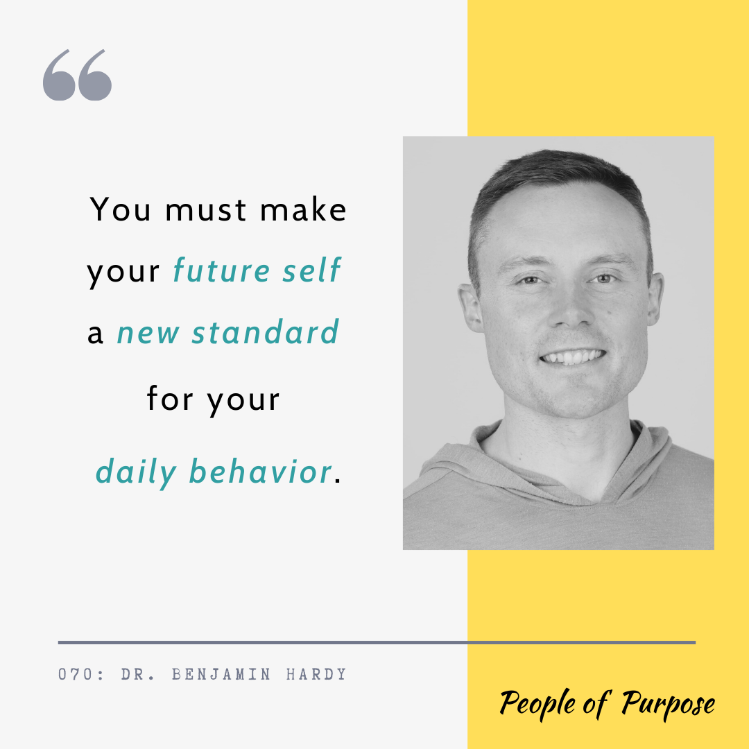070: Dr. Benjamin Hardy - On Reshaping The Future and Visualizing Our Future Selves