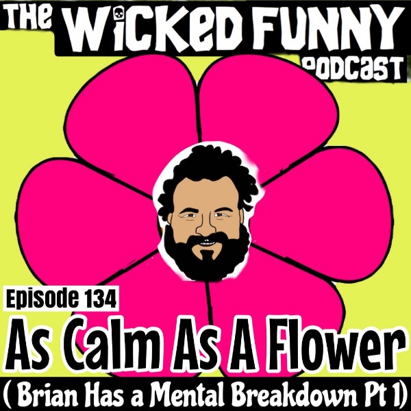 Episode 134 - As Calm as a Flower (Brian has a Mental Breakdown: Part 1)