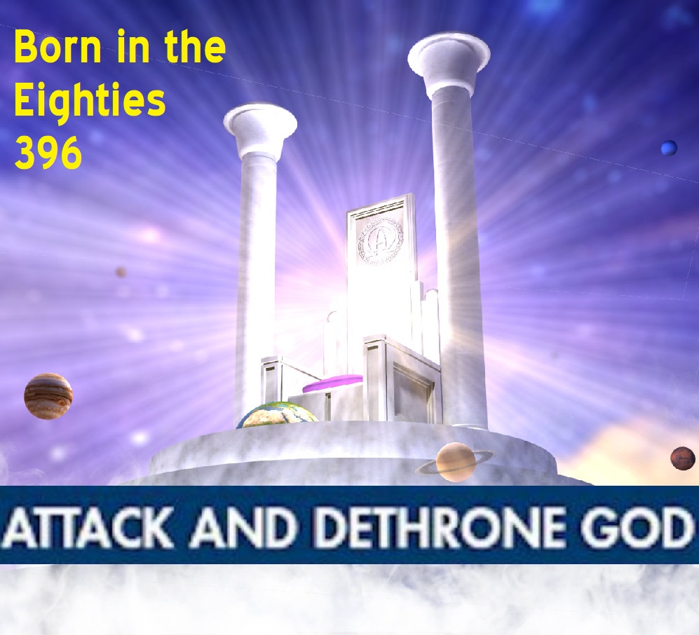 Born in the Eighties 396: Attack and Dethrone God