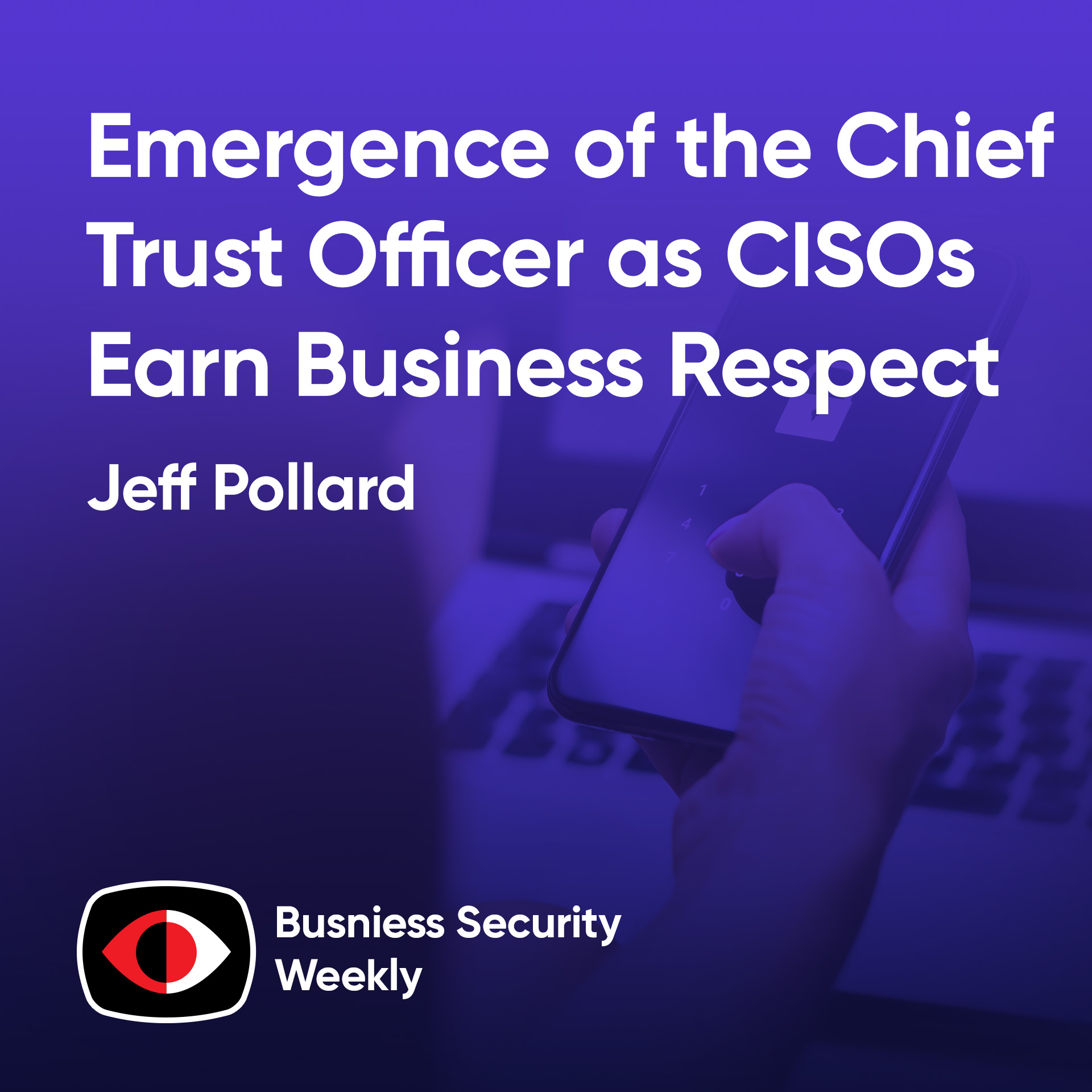 Emergence of the Chief Trust Officer as CISOs Earn Business Respect and Agenda Shifts - Jeff Pollard - BSW #419