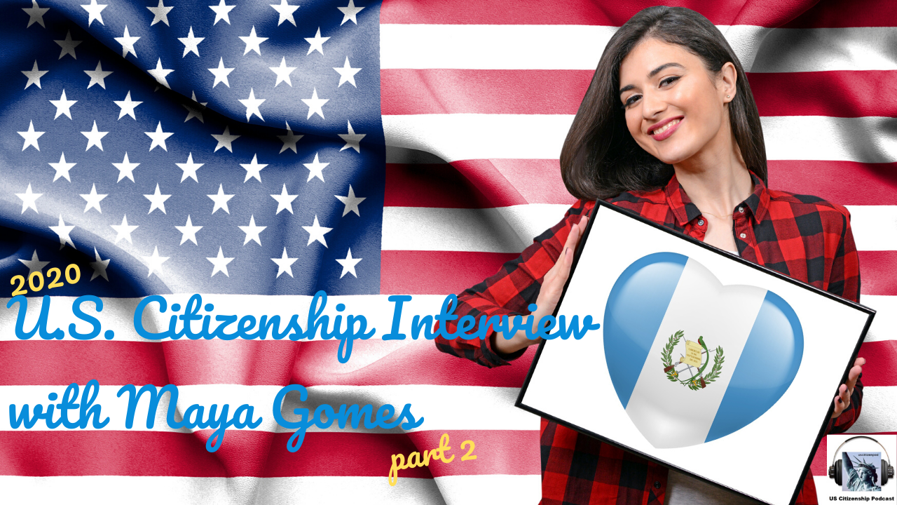 2020 U.S. Citizenship Interview with Maya Gomes via Guatemala Part 2