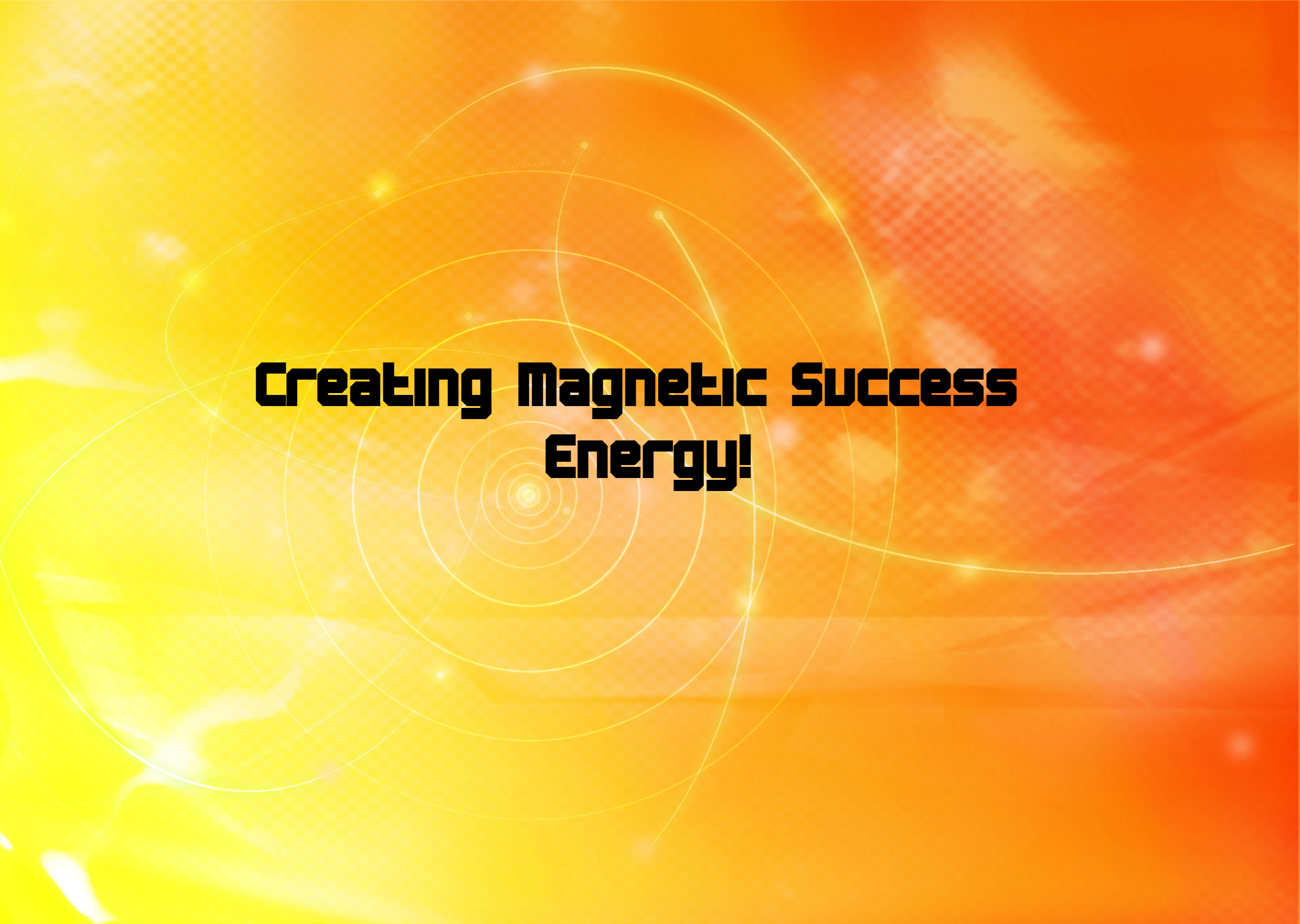 Creating Magnetic Success Energy