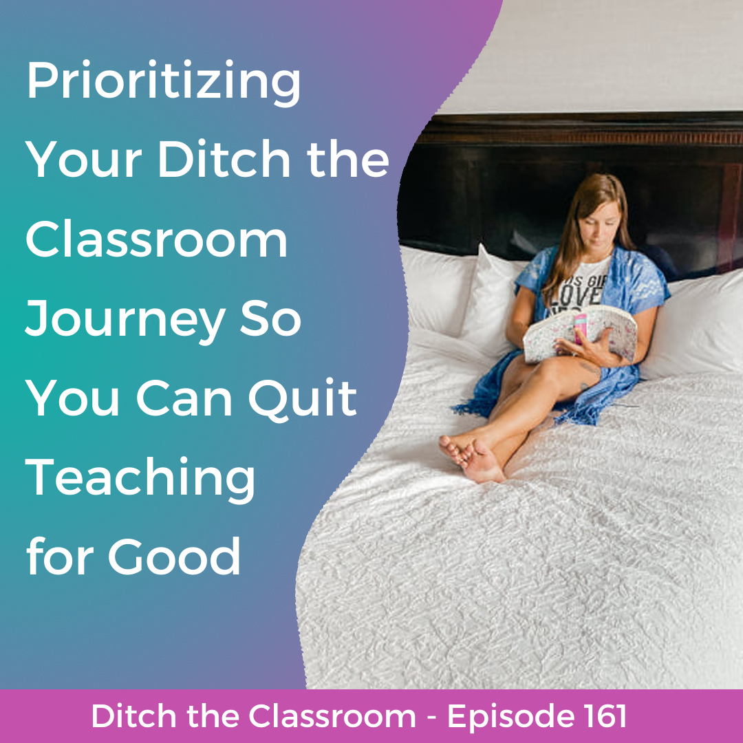 161 // Prioritizing Your Ditch the Classroom Journey So You Can Quit Teaching for Good
