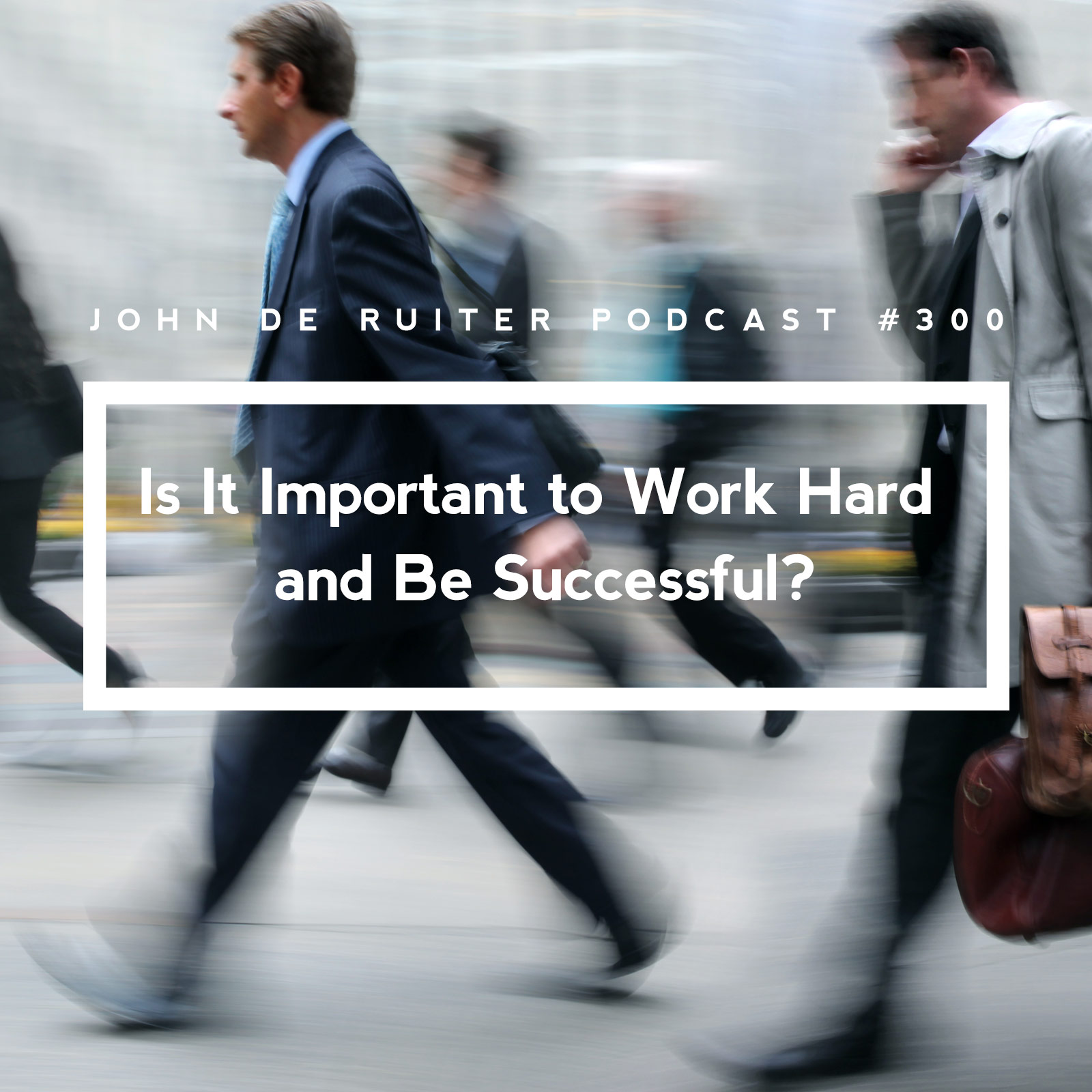 JdR Podcast 300 - Is It Important to Work Hard and Be Successful?