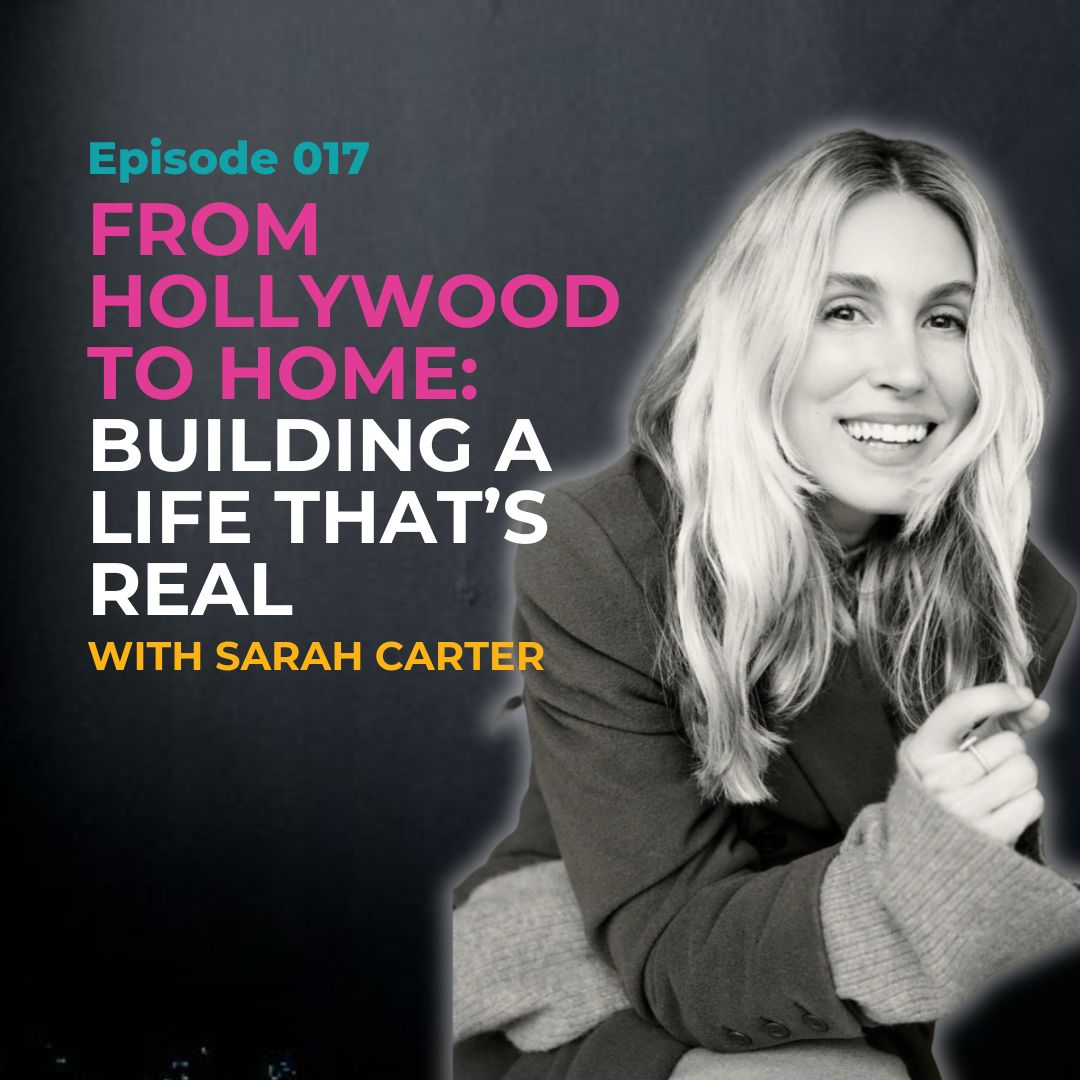 EP 017: From Hollywood to Home: Building a Life That's Real (Even When You're Terrified) with Sarah Carter