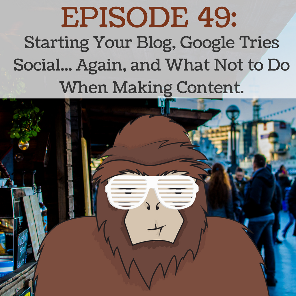 Ep 49 - Starting Your Blog, Google Tries Social... Again, and What Not to Do When Making Content.