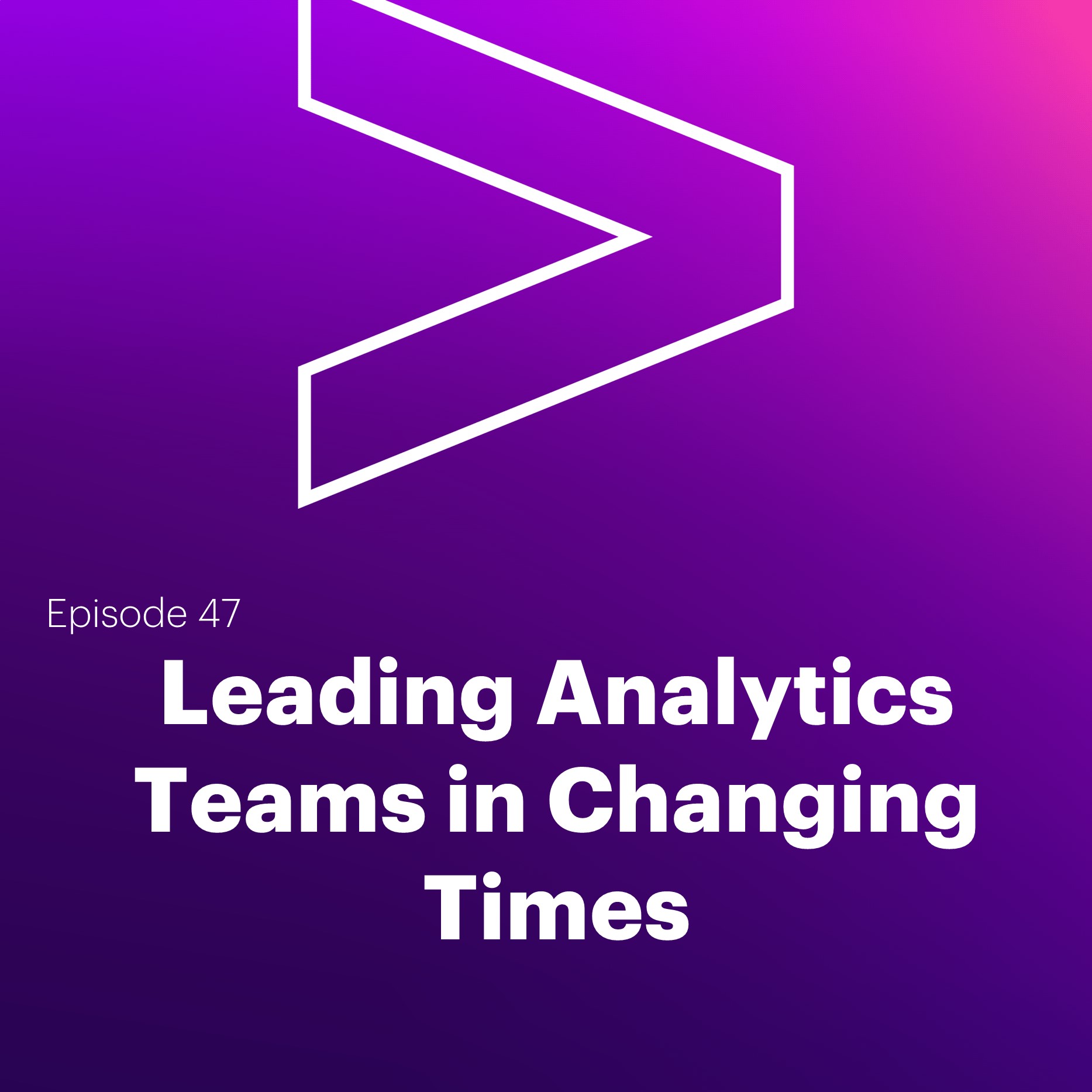 AI Leaders Podcast #47: Leading Analytics Teams in Changing Times