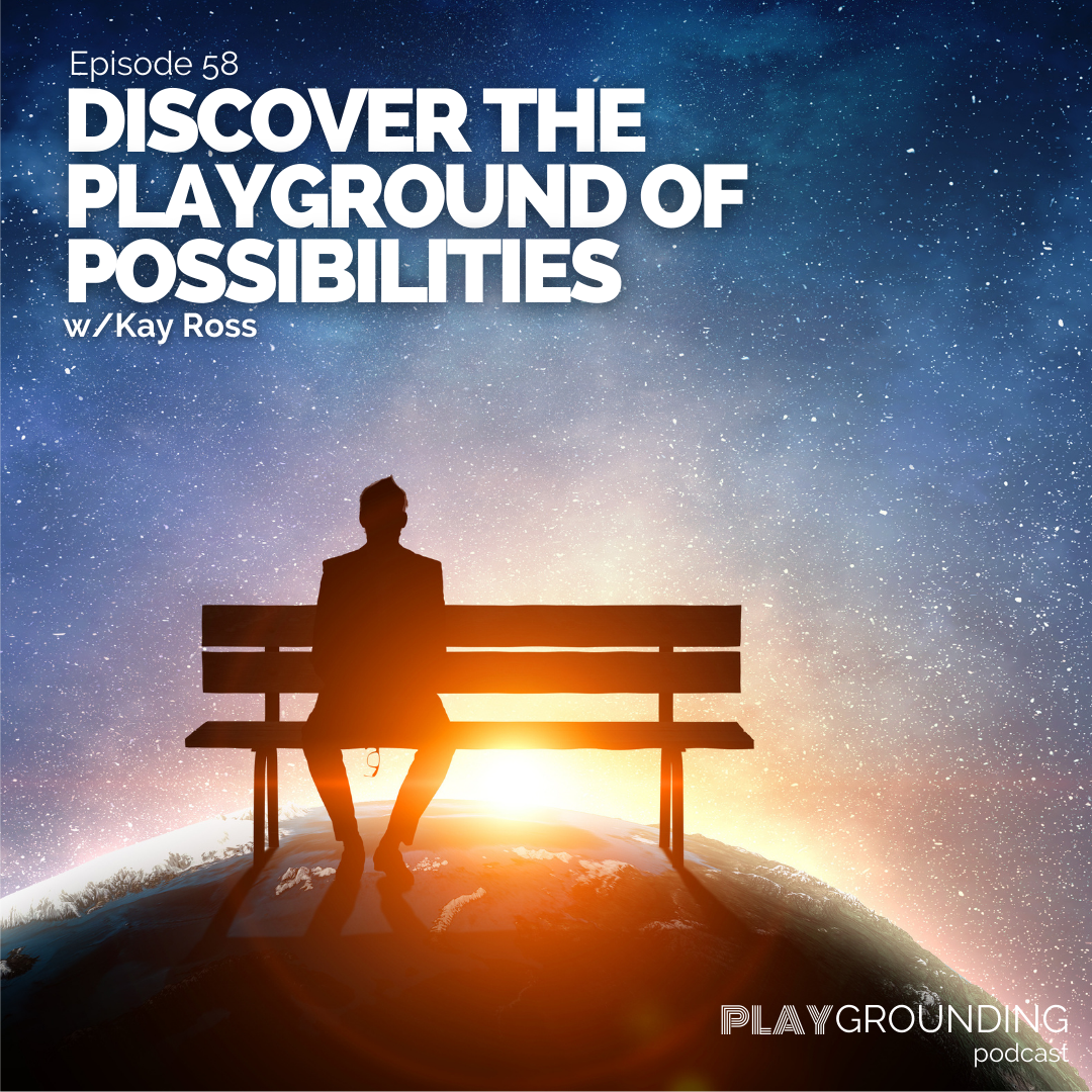 Discover the Playground of Possibilities w/Kay Ross