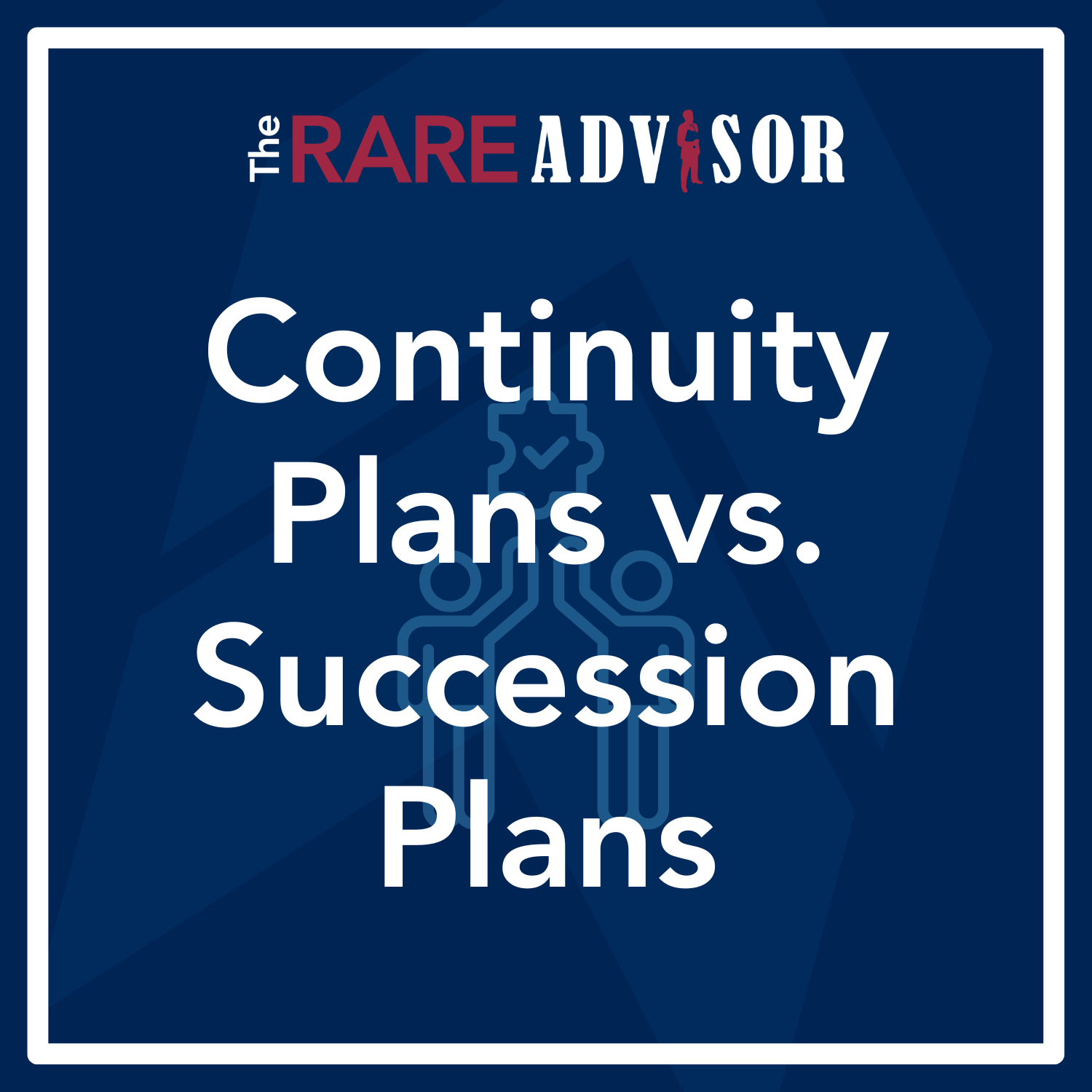 RARE Advisor: Continuity Plans vs. Succession Plans: Why Every Advisory Practice Needs Both RARE Advisor: Continuity Plans vs. Succession Plans: Why Every Advisory Practice Needs Both