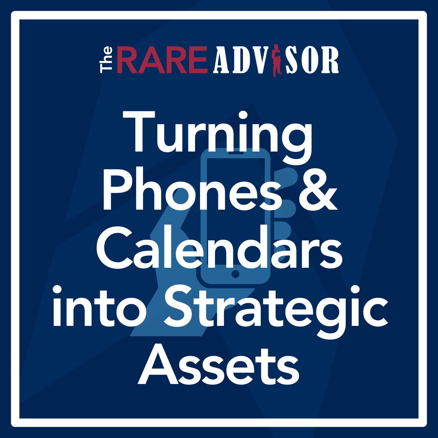 The RARE Advisor: Access by Design: Turning Phones and Calendars into Strategic Assets The RARE Advisor: Access by Design: Turning Phones and Calendars into Strategic Assets