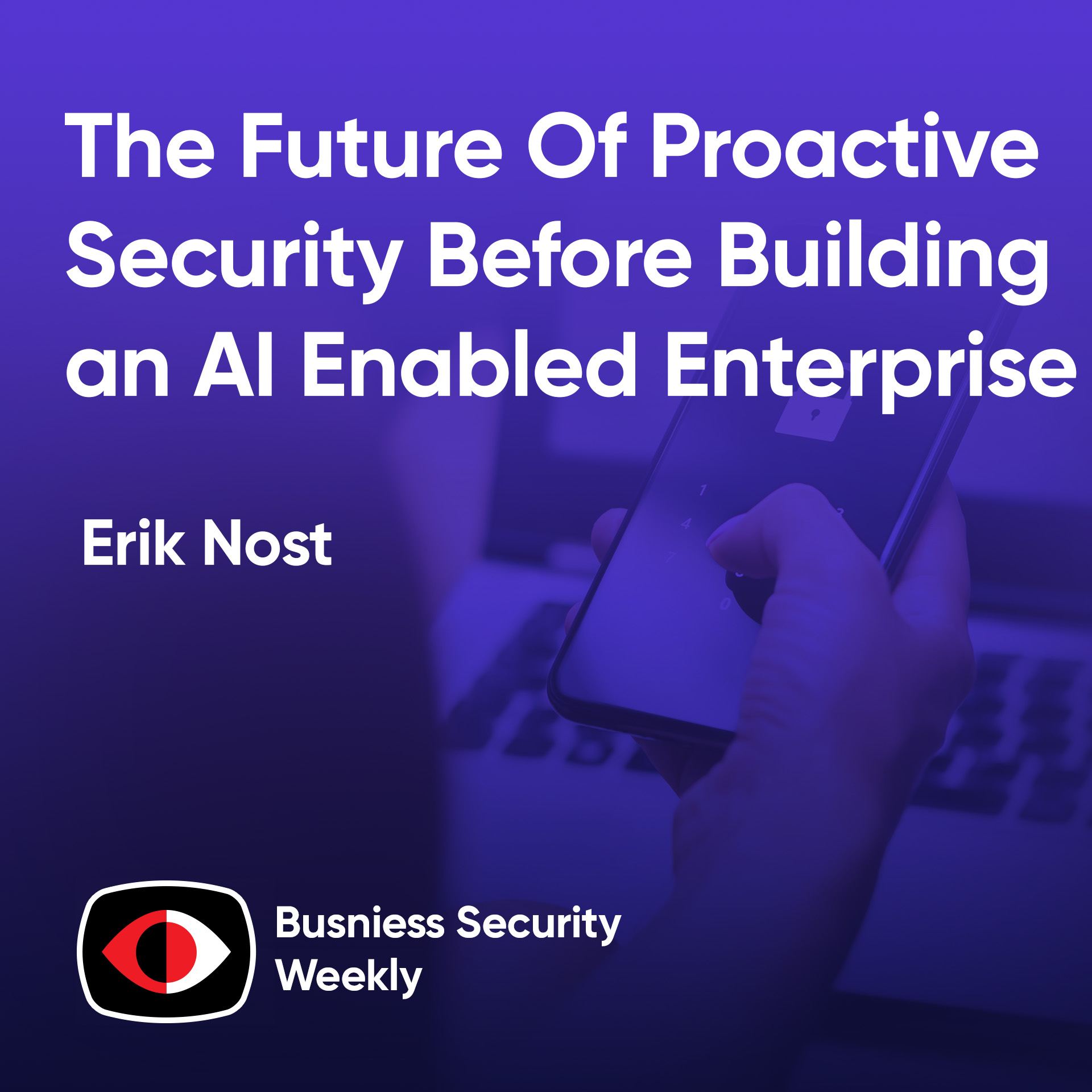 The Future Of Proactive Security Before Building an AI Enabled Enterprise - Erik Nost - BSW #430