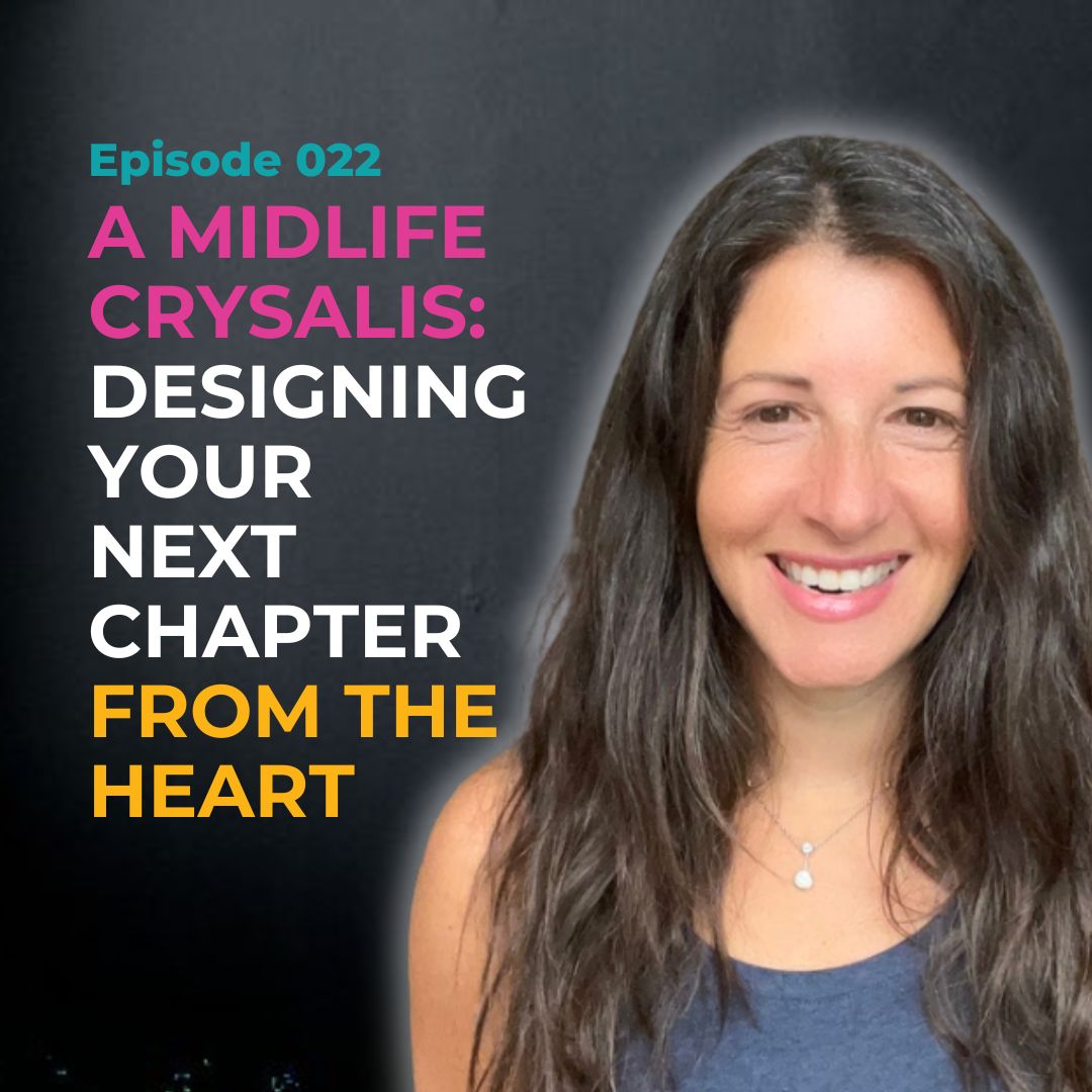 EP 022 - A Midlife Chrysalis: Designing Your Next Chapter From the Heart