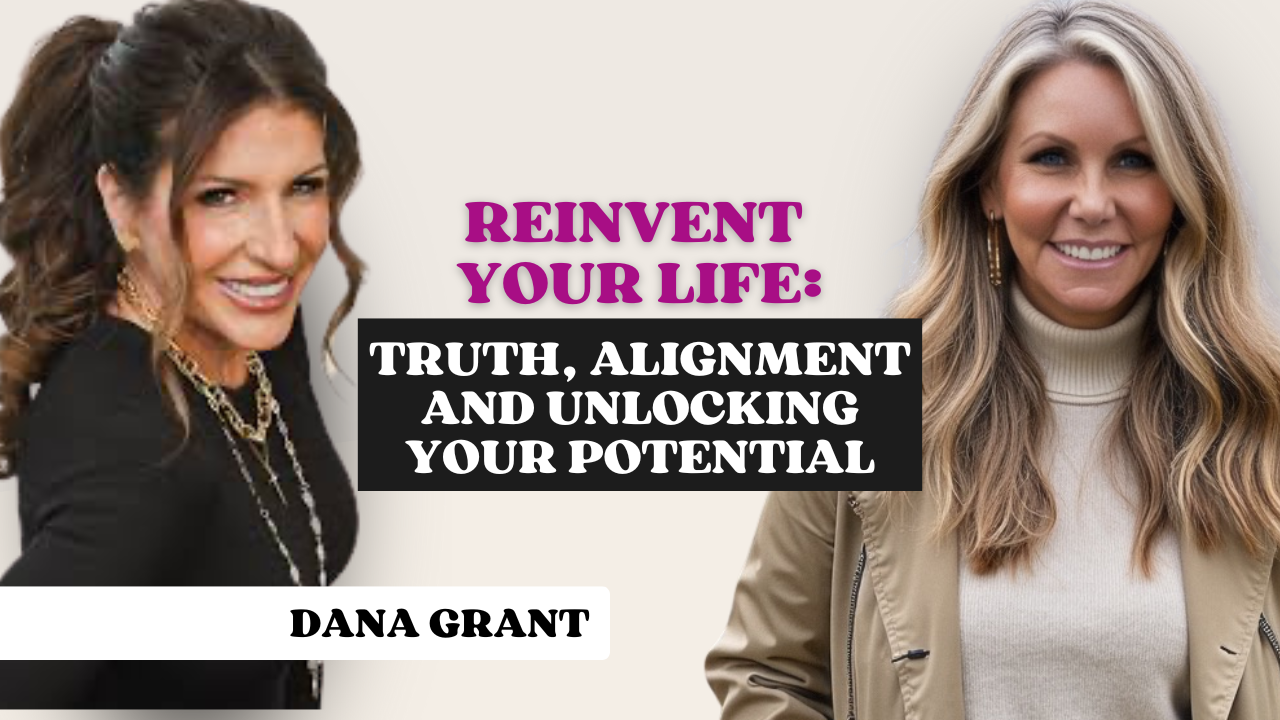 184: Reinvent Your Life: Truth, Alignment and Unlocking Your Potential with Dana Grant