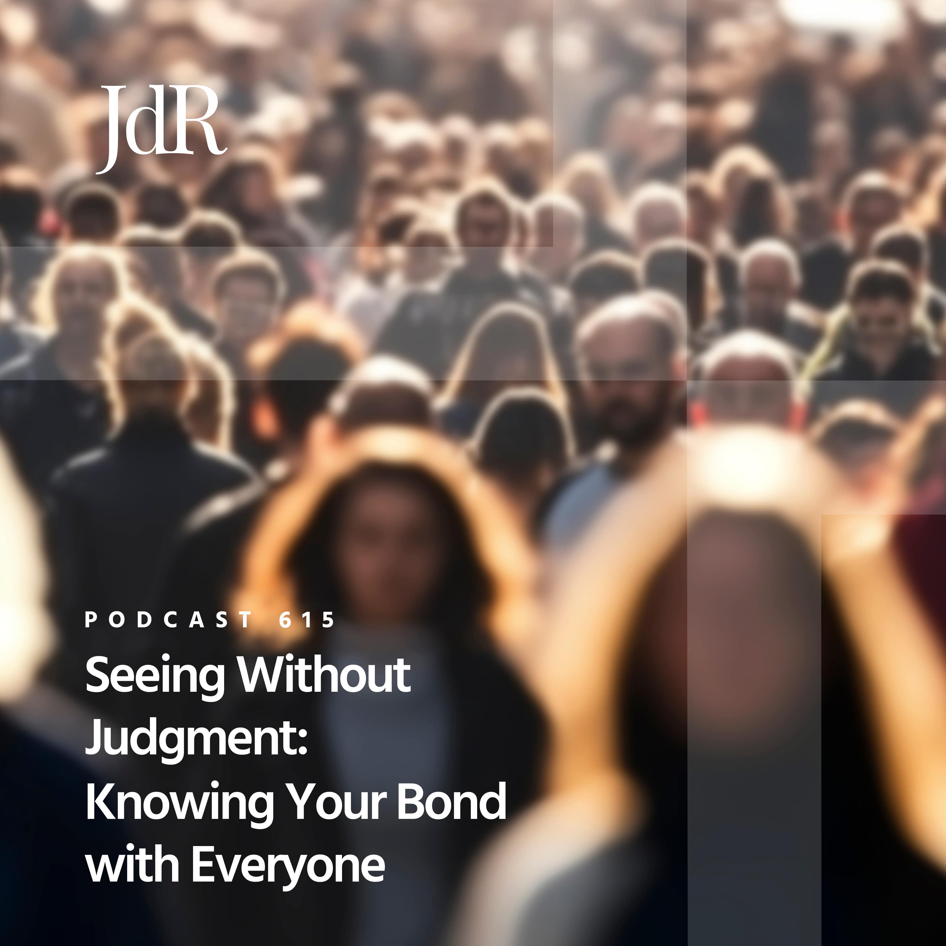 JdR Podcast 615 - Seeing Without Judgment: Knowing Your Bond with Everyone