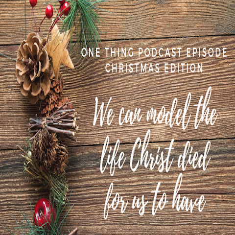 One Thing Podcast Episode Christmas Edition: We can model the life Christ died for us to have