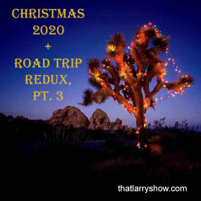 That LARRY SHOW - Episode 289: Christmas 2020 + Road Trip Redux, Pt. 3