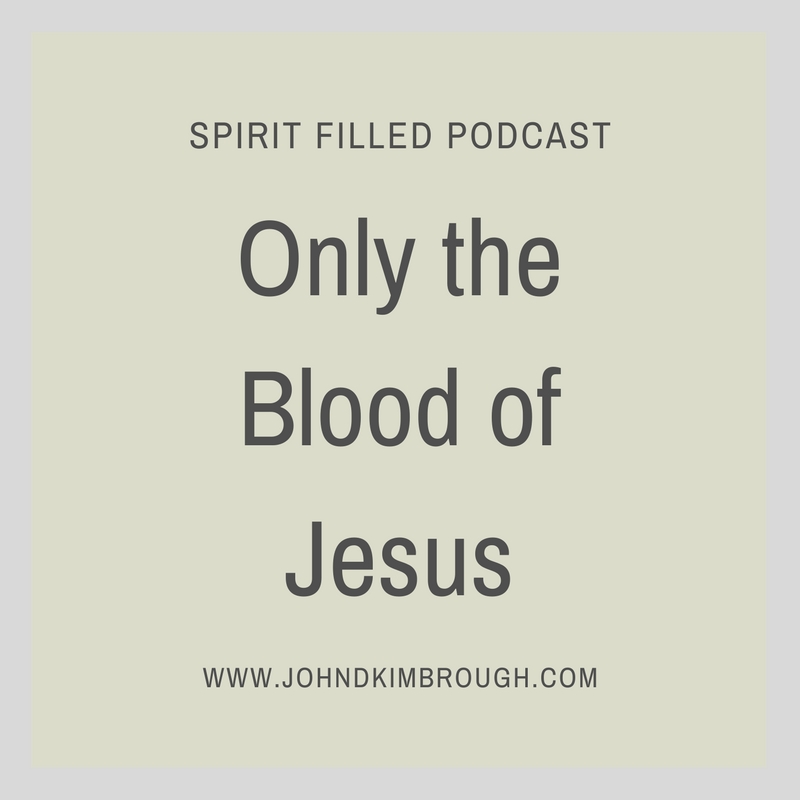 Only the Blood of Jesus - Spirit Filled Podcast Episode 84