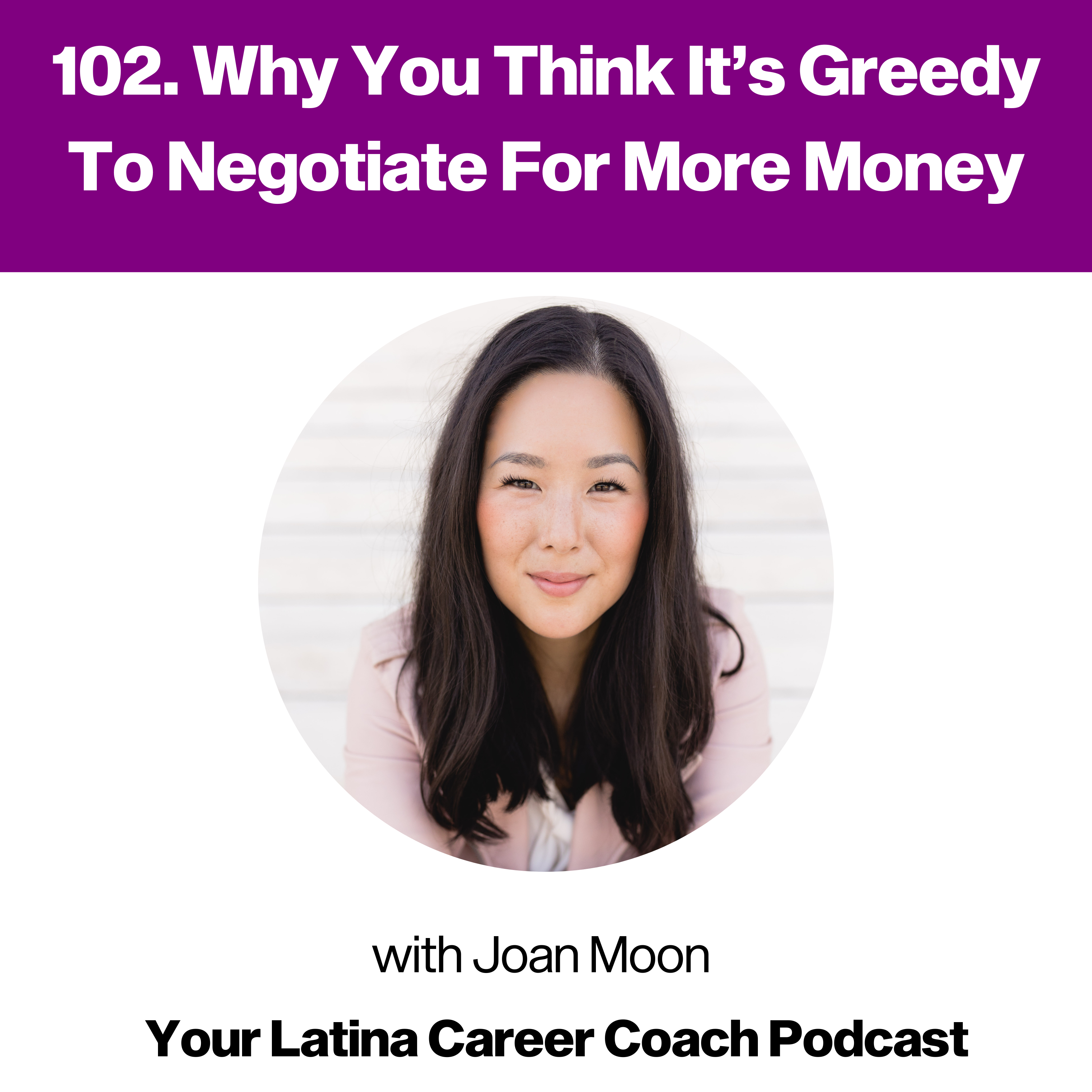 102. Why You Think It’s Greedy To Negotiate For More Money, with Joan Moon