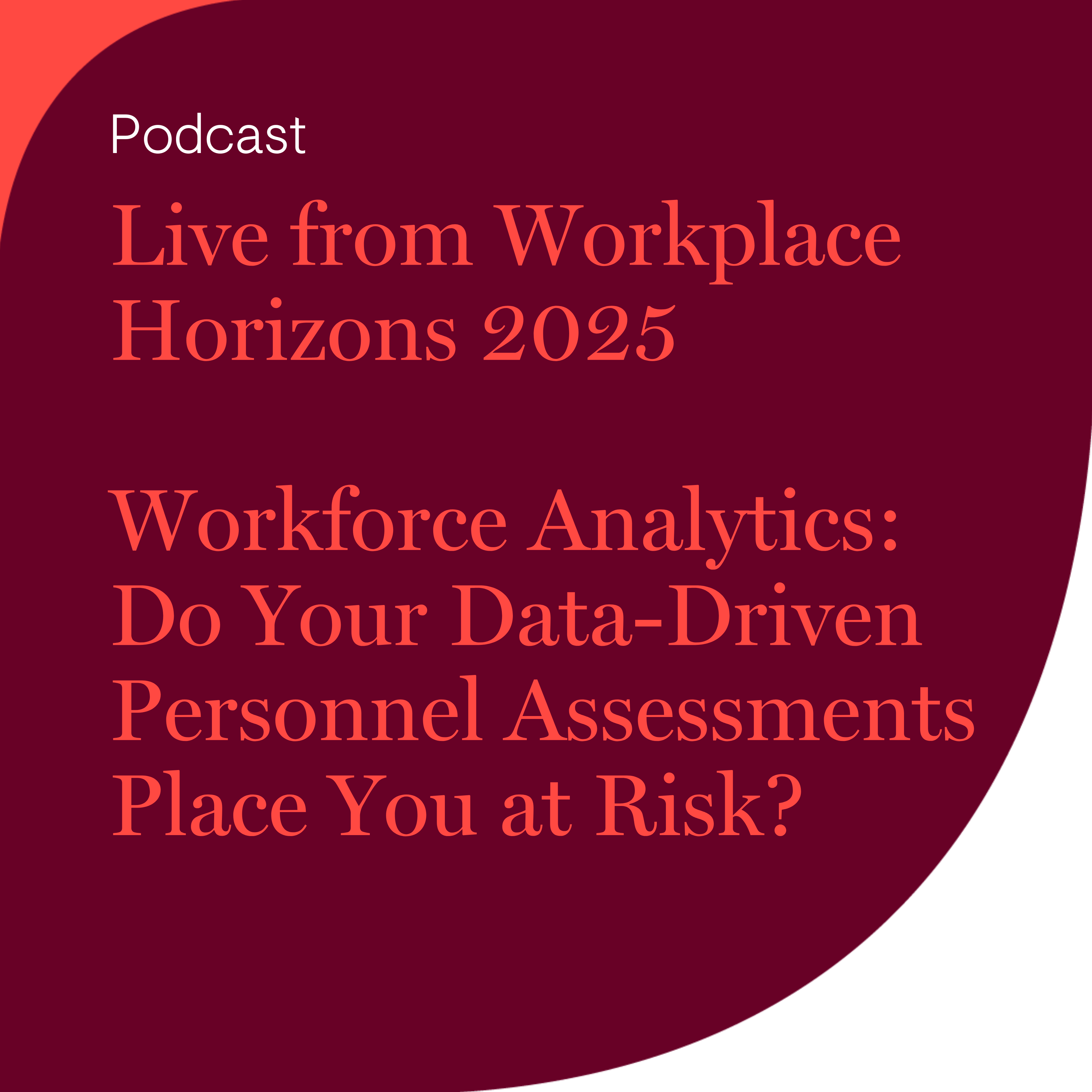 Live from Workplace Horizons 2025 - Workforce Analytics: Do Your Data-Driven Personnel Assessments Place You at Risk?