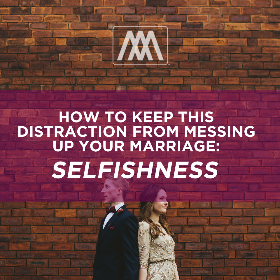 How To Keep This Distraction From Messing Up Your Marriage: Selfishness | Ep. 131