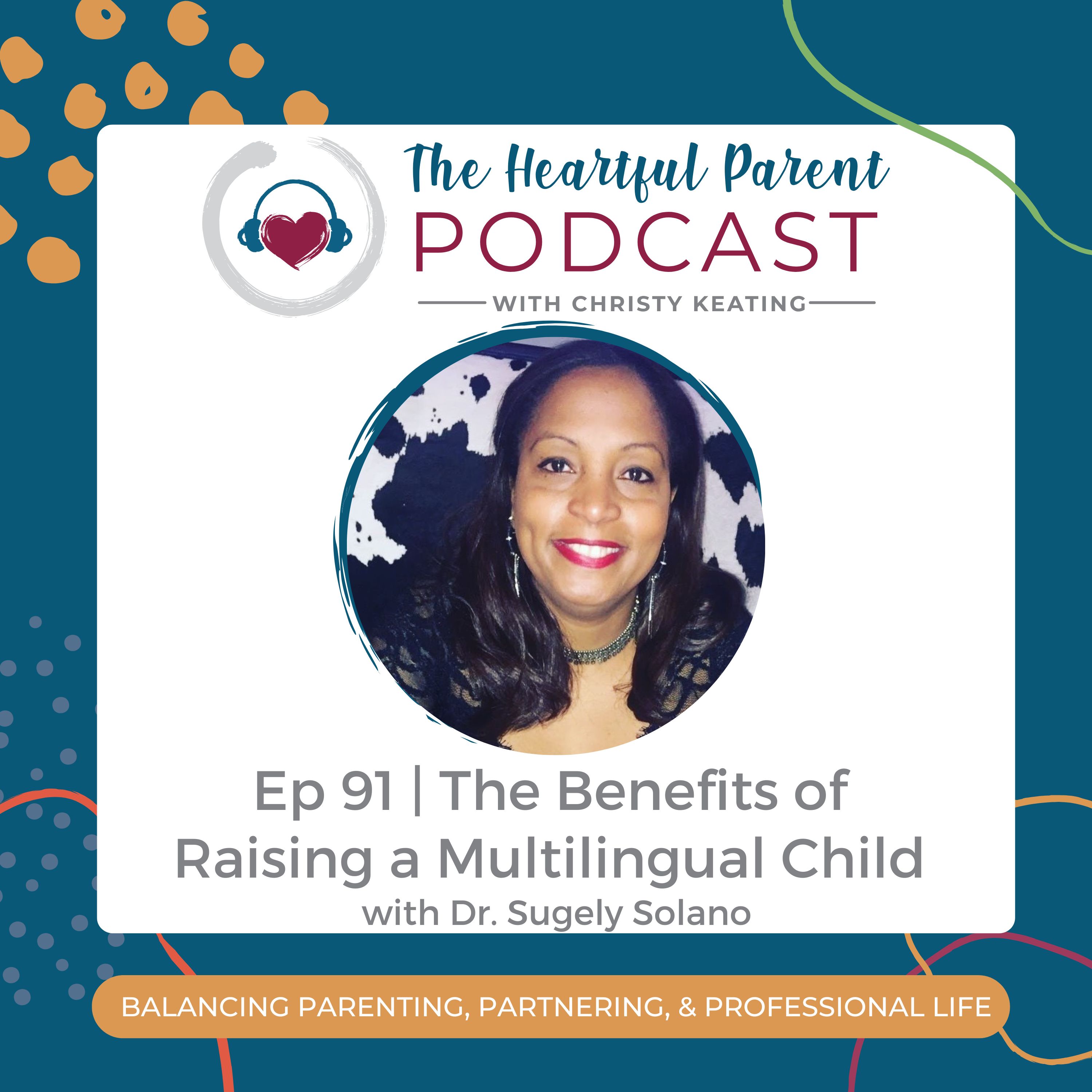 Ep 91 | The Benefits of Raising a Multilingual Child with Dr.Sugely Solano