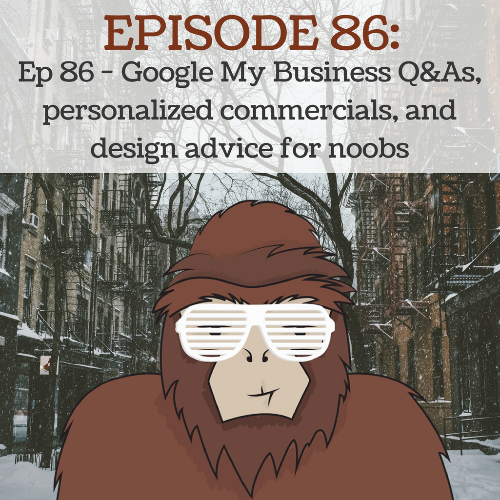 Ep - 86 Google My Business Q&As, personalized eCommerce commercials, and design advice for noobs