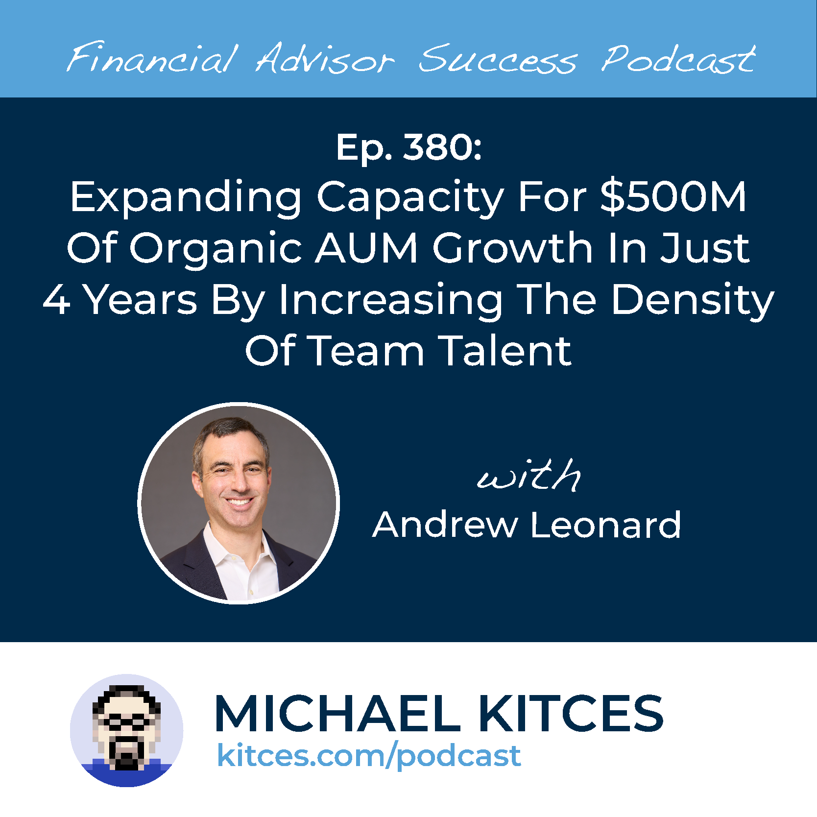 Ep 380: Expanding Capacity For $500M Of Organic AUM Growth In Just 4 Years By Increasing The Density Of Team Talent with Andrew Leonard
