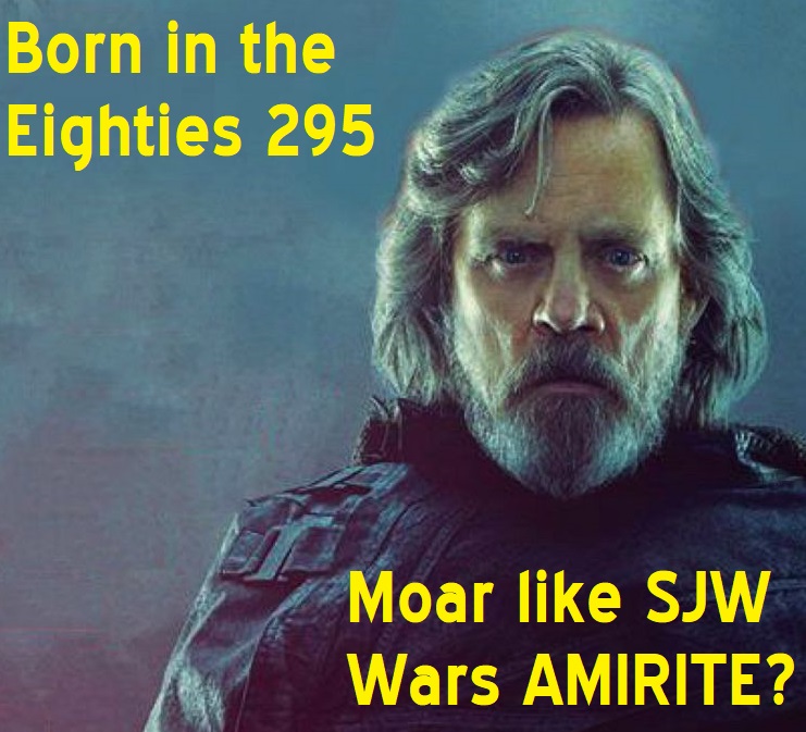 Born in the Eighties 295: Moar like SJW Wars AMIRITE?