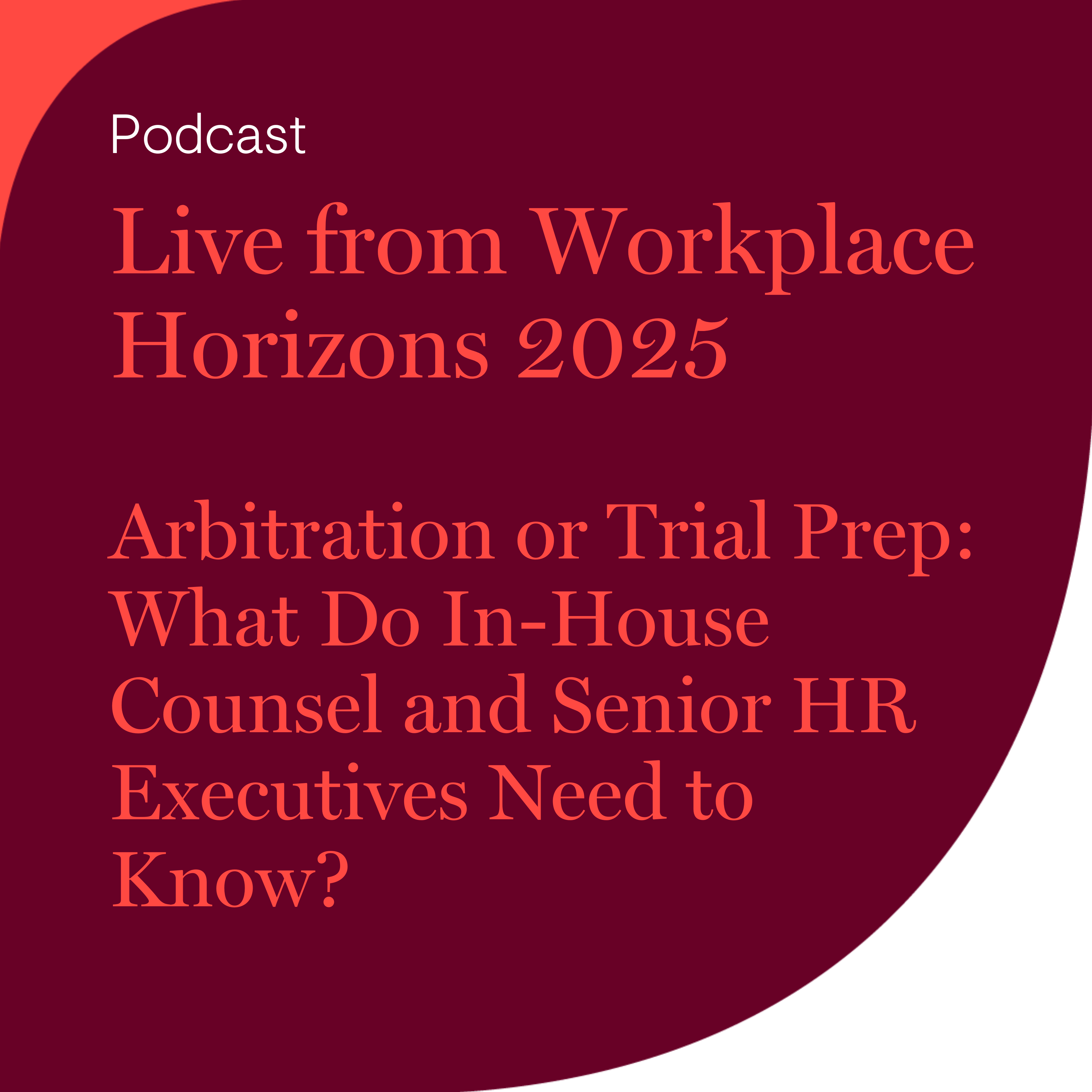 Live from Workplace Horizons 2025 - Arbitration or Trial Prep: What Do In-House Counsel and Senior HR Executives Need to Know?