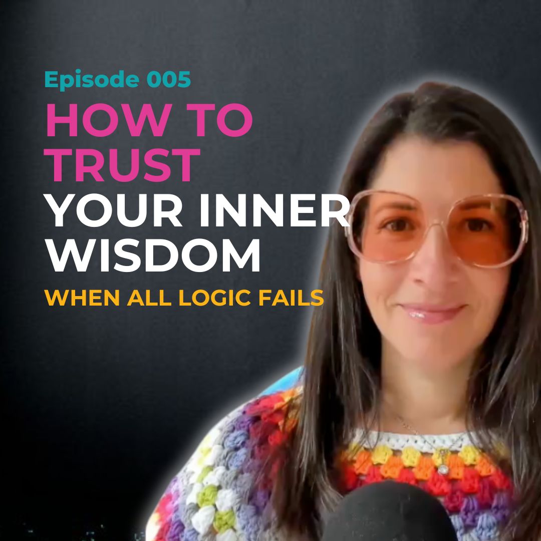 EP 005 How to Trust Your Inner Wisdom When Logic Fails