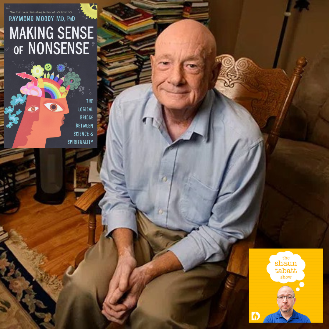 826: Dr. Raymond Moody - Making Sense of Nonsense - How Nonsensical Thinking Can Help Us Understand the Logical Bridge Between Science & Spirituality