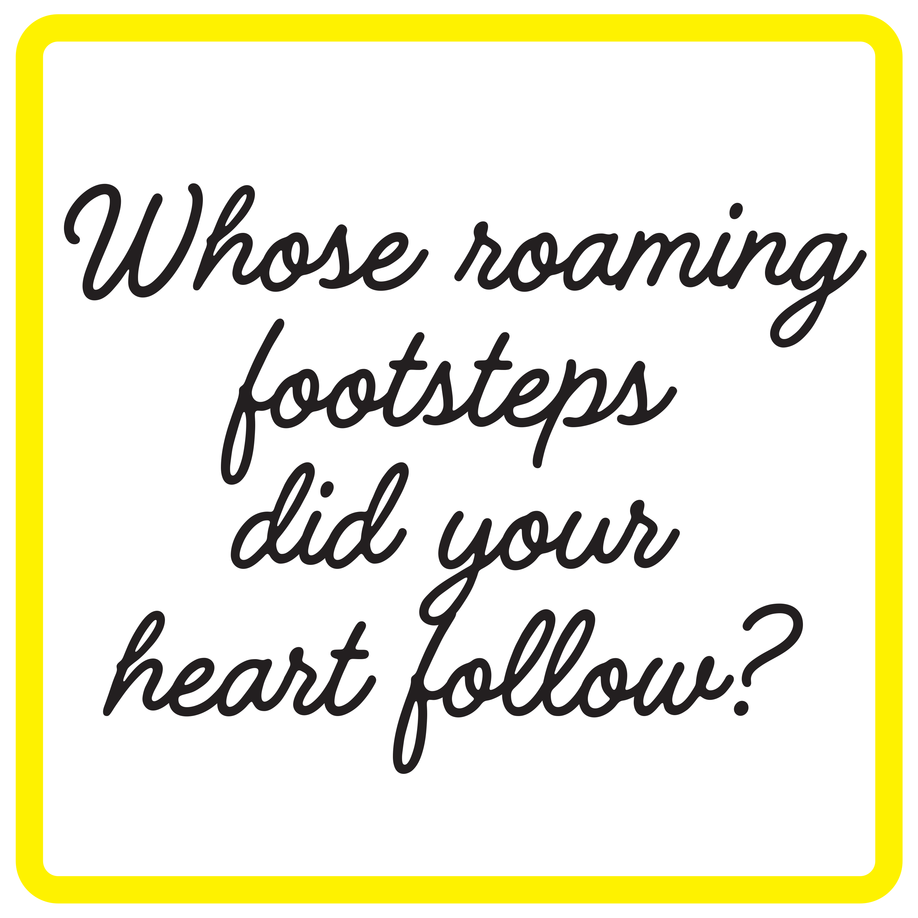 Whose roaming footsteps did your heart follow?