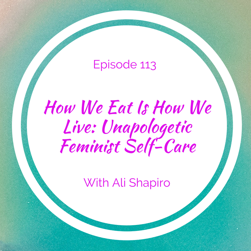 How We Eat is How We Live: Unapologetic Feminist Self-Care with Ali Shapiro