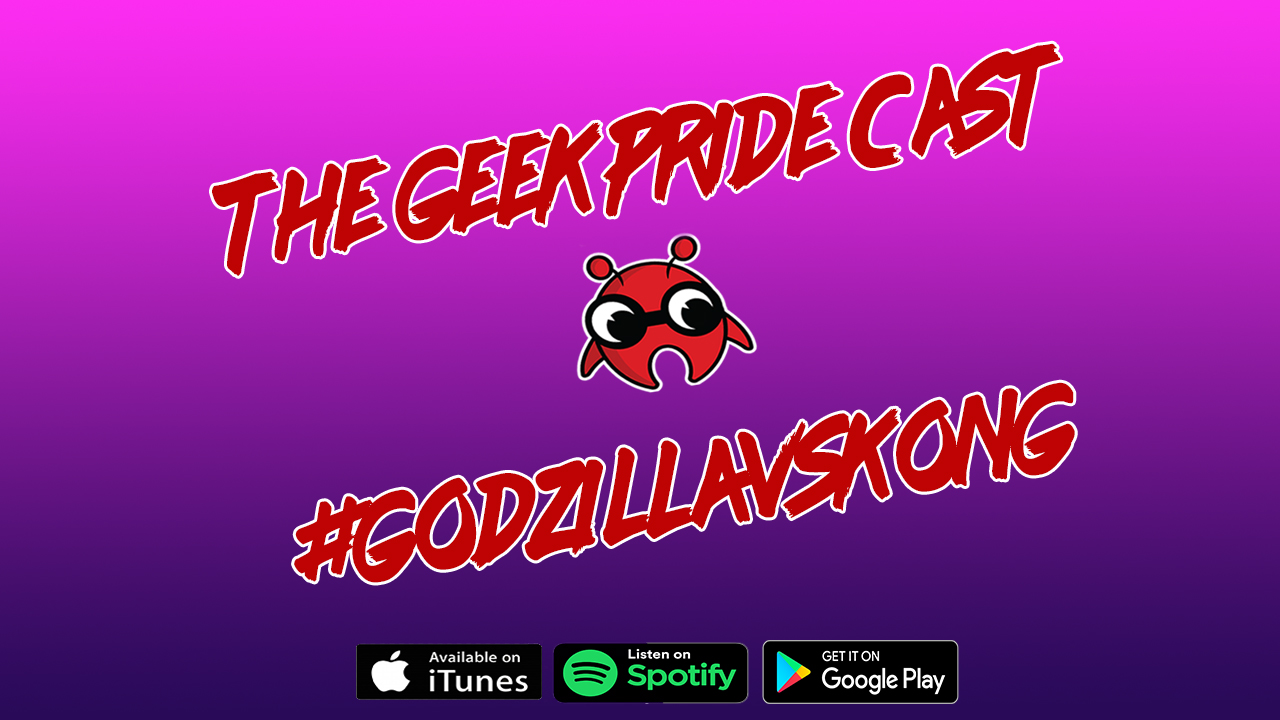 The Geek Pride Cast #GodzillavsKong