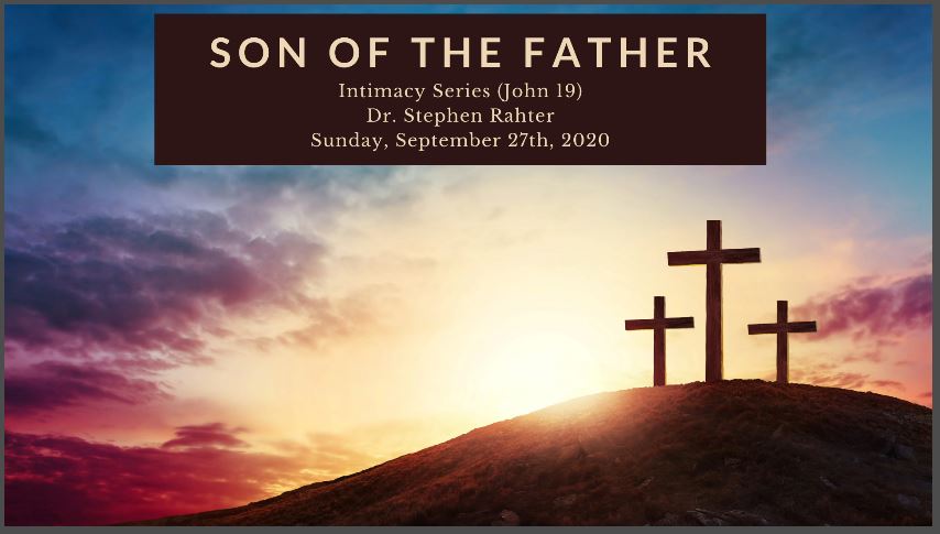 09/27/20 Pastor Steve Rahter Intimacy Series John 19 Son of the Father