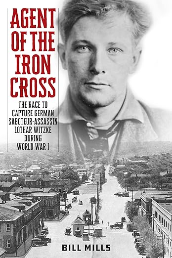 “Agent of the Iron Cross: The Race to Capture German Saboteur-Assassin Lothar Witzke during World War I” with Author Bill Mills