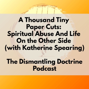 A Thousand Tiny Paper Cuts: Spiritual Abuse And Life on the Other Side (with Katherine Spearing)