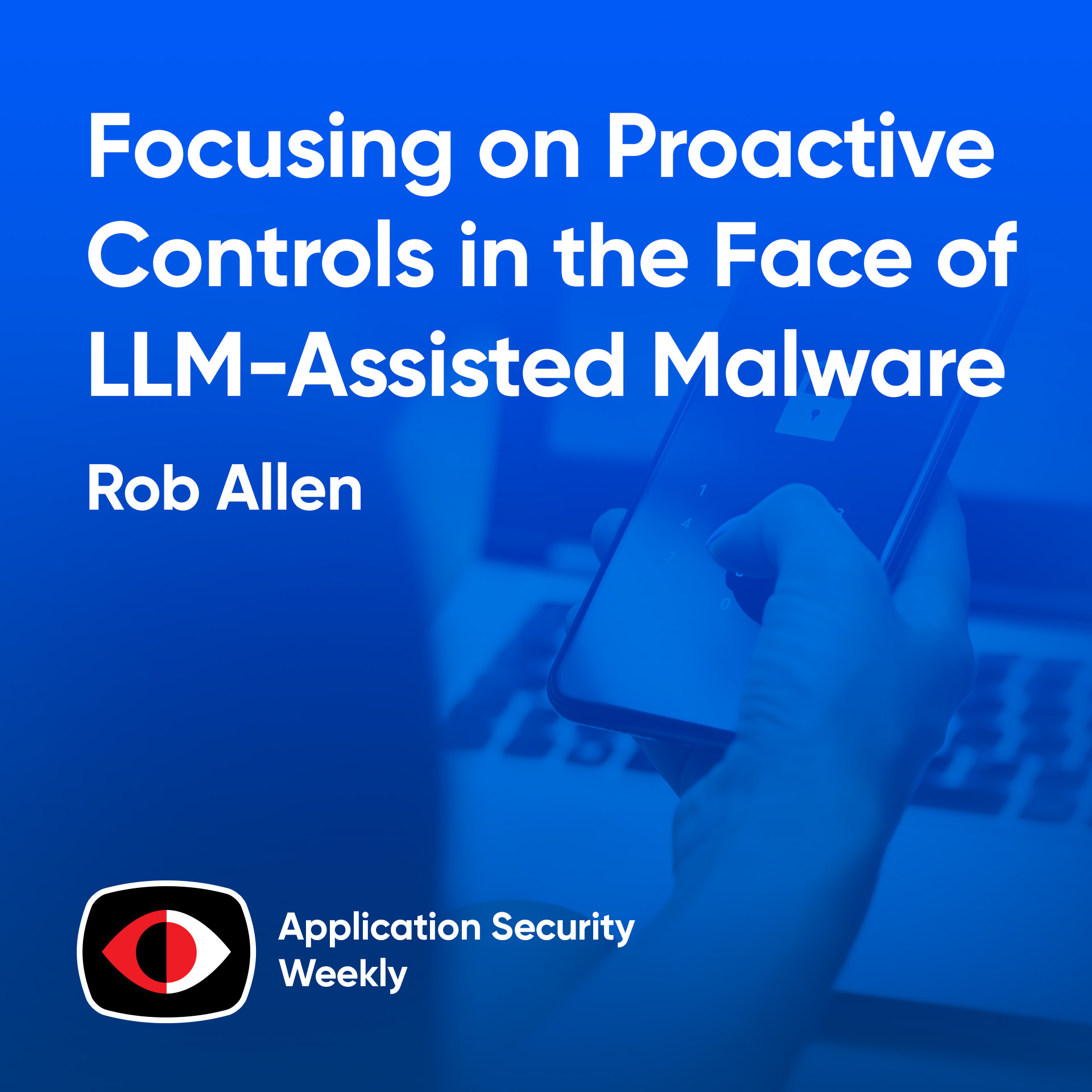 Focusing on Proactive Controls in the Face of LLM-Assisted Malware - Rob Allen - ASW #368
