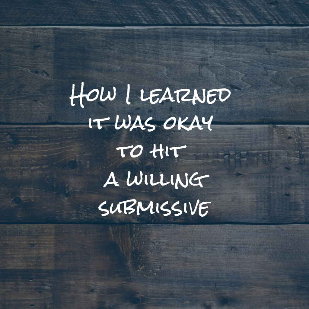 How I learned it was okay to hit a willing submissive