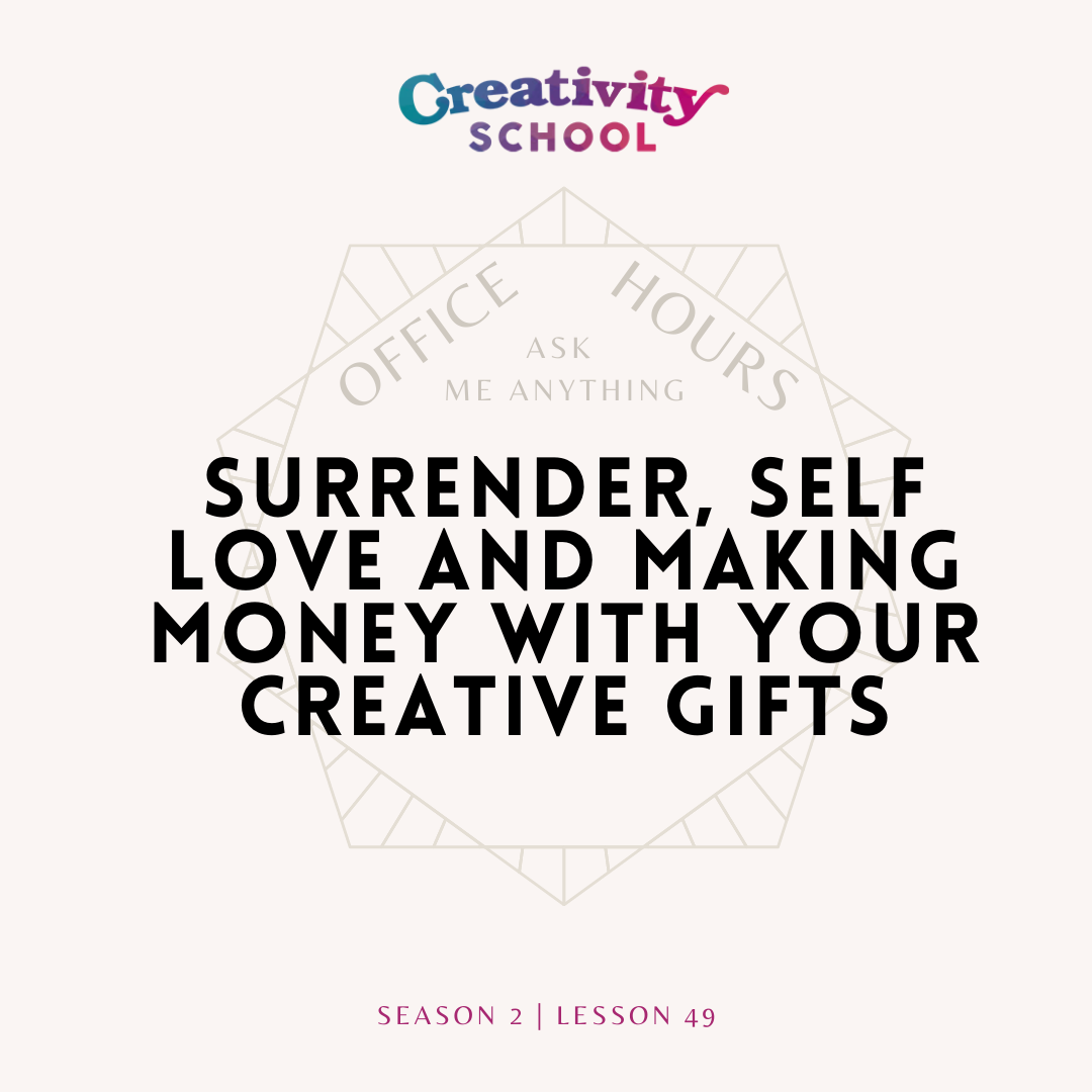 Lesson 49 - OFFICE HOURS: Surrender, Self Love, and Making Money with Your Creative Gifts