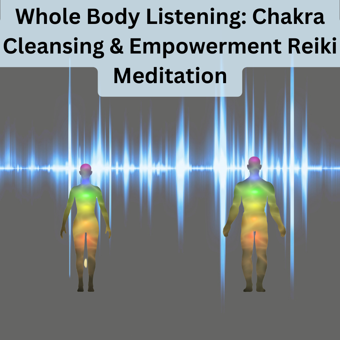 Whole Body Listening: Chakra Cleansing & Empowerment Reiki Meditation