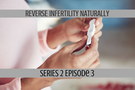 Reverse Infertility Naturally (S2, Ep3)