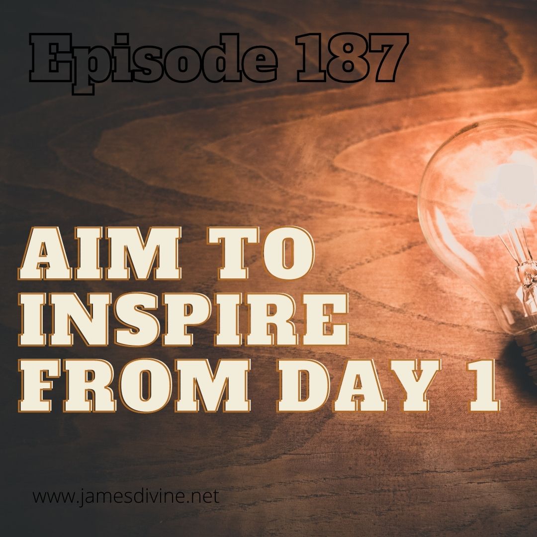 Episode 187 - Aim To Inspire From Day 1