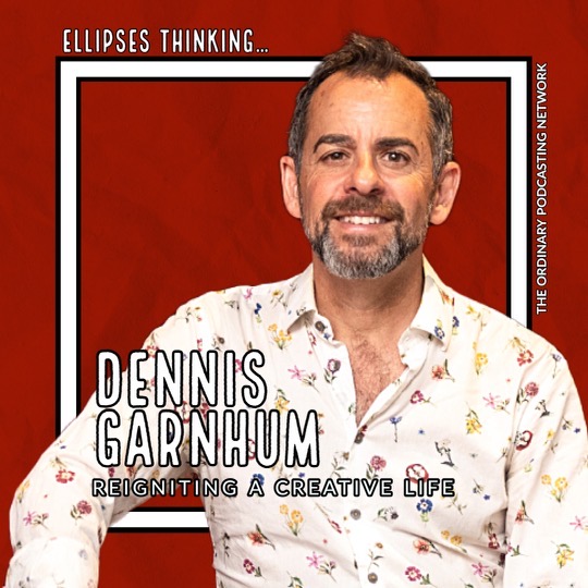 15. Reigniting a Creative Life – Dennis Garnhum