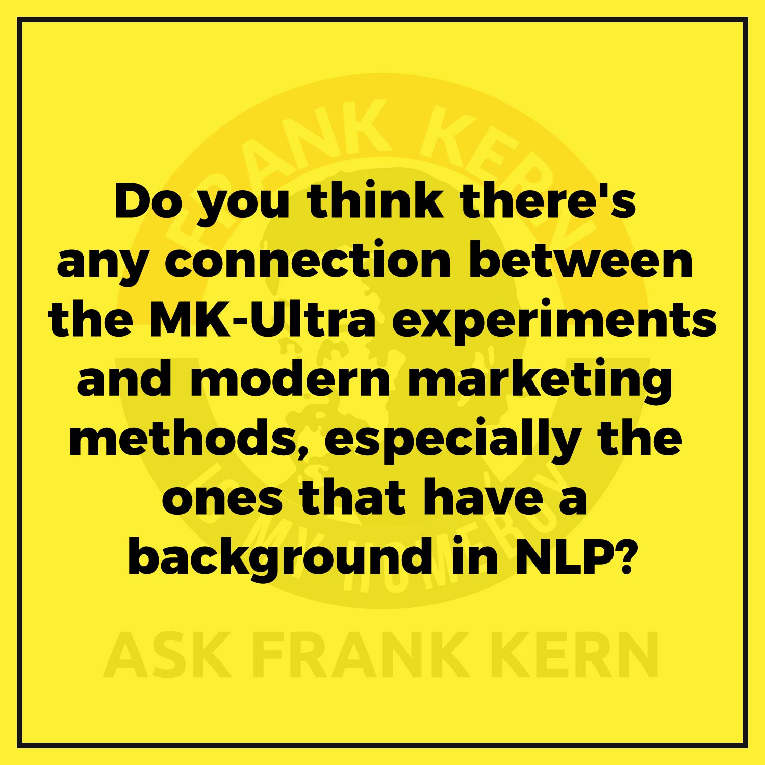Do you think there's any connection between the MK-Ultra experiments and modern marketing methods, especially the ones that have a background in NLP?