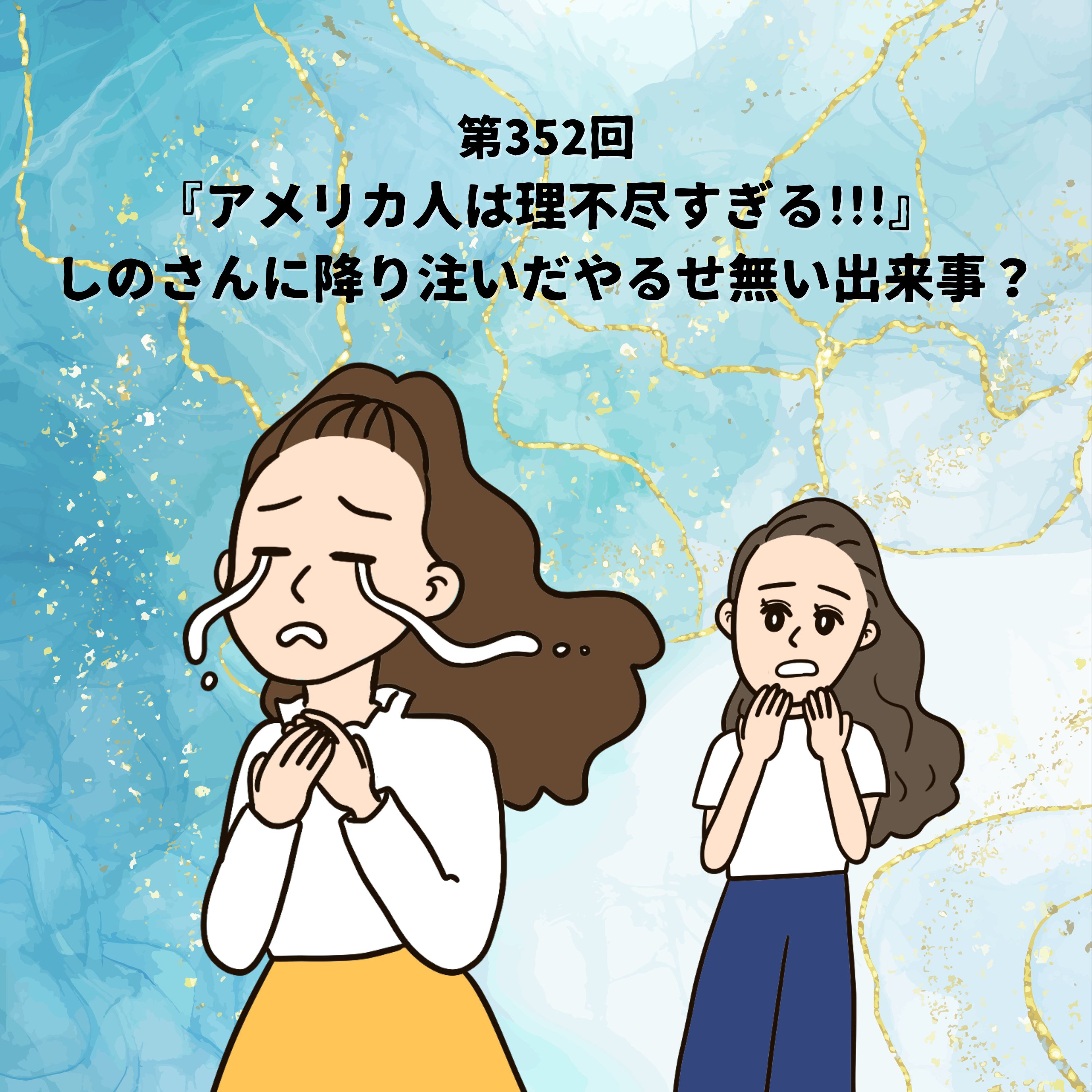 第352回『アメリカ人は理不尽すぎる!!!』しのさんに降り注いたやるせ無い出来事?